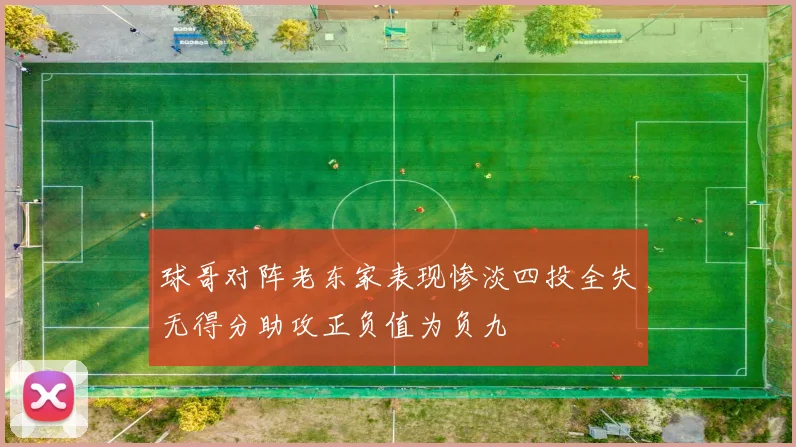 球哥对阵老东家表现惨淡四投全失无得分助攻正负值为负九
