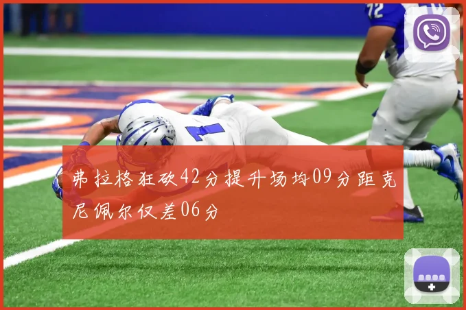 弗拉格狂砍42分提升场均09分距克尼佩尔仅差06分