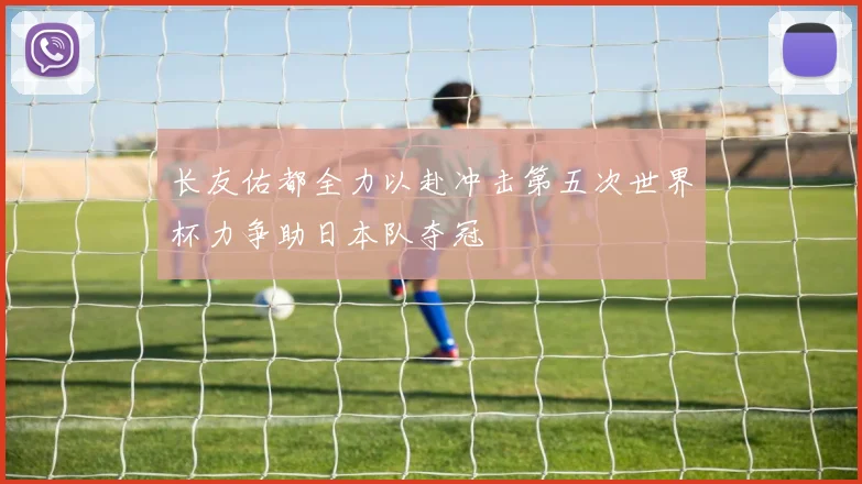 长友佑都全力以赴冲击第五次世界杯力争助日本队夺冠