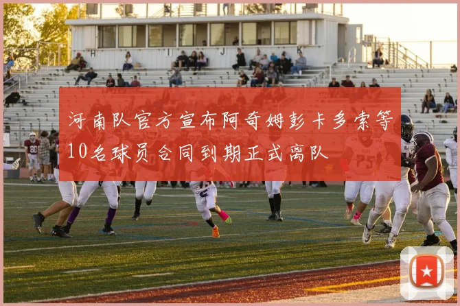 河南队官方宣布阿奇姆彭卡多索等10名球员合同到期正式离队