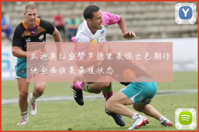瓜迪奥拉盛赞罗德里表现出色期待他全面恢复最佳状态