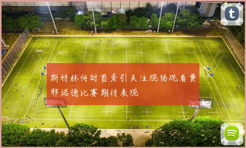 斯特林何时首秀引关注现场观看费耶诺德比赛期待表现