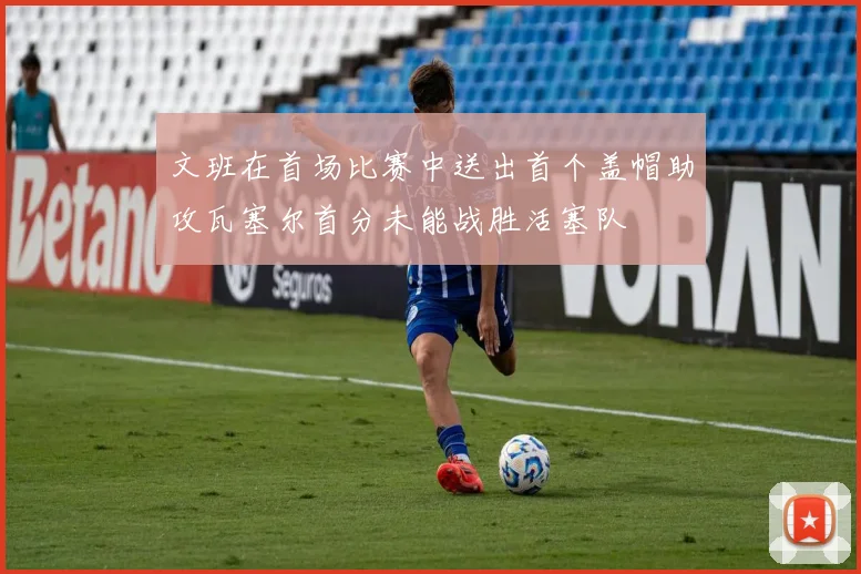 文班在首场比赛中送出首个盖帽助攻瓦塞尔首分未能战胜活塞队