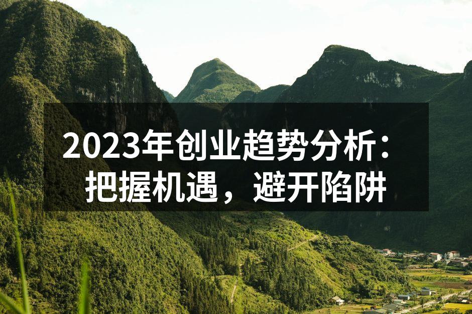 2023年创业趋势分析：把握机遇，避开陷阱
